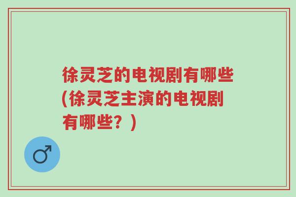 徐灵芝的电视剧有哪些(徐灵芝主演的电视剧有哪些?)-第1张图片-超越 徐灵芝的电视剧有哪些(徐灵芝主演的电视剧有哪些?)-第1张图片-超越