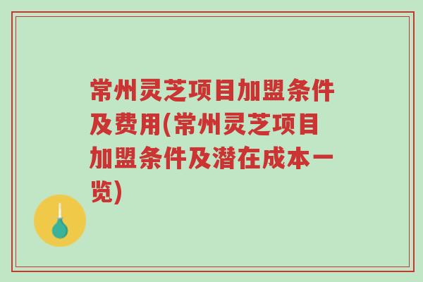 常州灵芝项目加盟条件及费用(常州灵芝项目加盟条件及潜在成本一览)-第1张图片-超越 常州灵芝项目加盟条件及费用(常州灵芝项目加盟条件及潜在成本一览)-第1张图片-超越