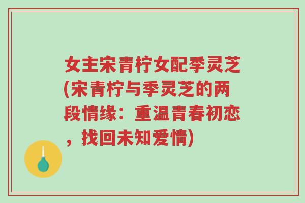 女主宋青柠女配季灵芝(宋青柠与季灵芝的两段情缘:重温青春初恋,找回未知爱情)-第1张图片-超越 女主宋青柠女配季灵芝(宋青柠与季灵芝的两段情缘:重温青春初恋,找回未知爱情)-第1张图片-超越