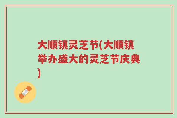 大顺镇灵芝节(大顺镇举办盛大的灵芝节庆典)-第1张图片-超越 大顺镇灵芝节(大顺镇举办盛大的灵芝节庆典)-第1张图片-超越