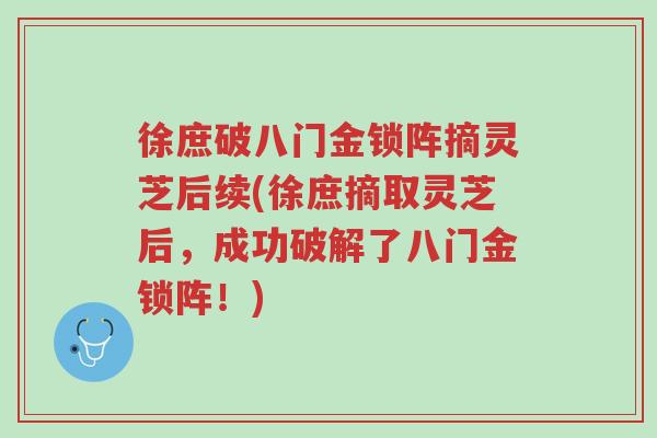 徐庶破八门金锁阵摘灵芝后续(徐庶摘取灵芝后,成功破解了八门金锁阵!)-第1张图片-超越 徐庶破八门金锁阵摘灵芝后续(徐庶摘取灵芝后,成功破解了八门金锁阵!)-第1张图片-超越