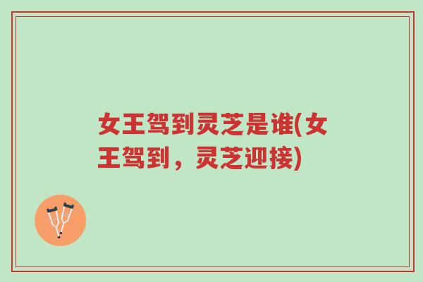 女王驾到灵芝是谁(女王驾到,灵芝迎接)-第1张图片-超越 女王驾到灵芝是谁(女王驾到,灵芝迎接)-第1张图片-超越