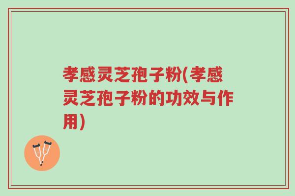 孝感灵芝孢子粉(孝感灵芝孢子粉的功效与作用)-第1张图片-超越 孝感灵芝孢子粉(孝感灵芝孢子粉的功效与作用)-第1张图片-超越