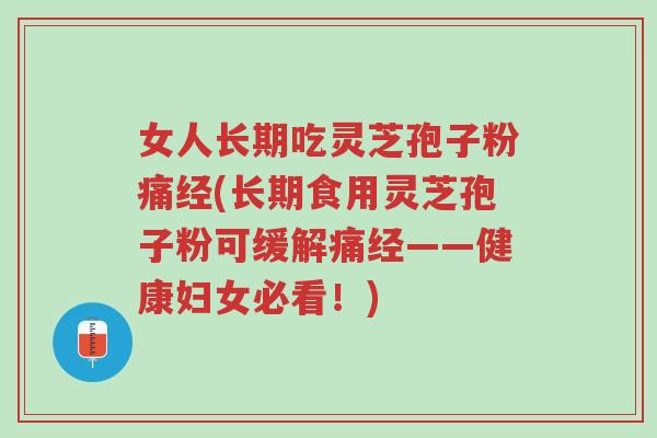 女人长期吃灵芝孢子粉痛经(长期食用灵芝孢子粉可缓解痛经——健康妇女必看!)-第1张图片-超越 女人长期吃灵芝孢子粉痛经(长期食用灵芝孢子粉可缓解痛经——健康妇女必看!)-第1张图片-超越