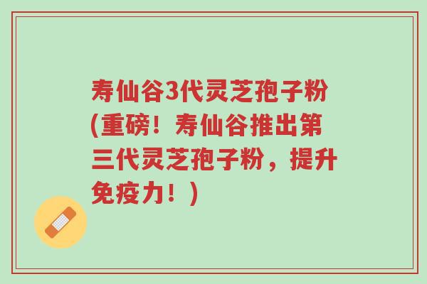 寿仙谷3代灵芝孢子粉(重磅!寿仙谷推出第三代灵芝孢子粉,提升免疫力!)-第1张图片-超越 寿仙谷3代灵芝孢子粉(重磅!寿仙谷推出第三代灵芝孢子粉,提升免疫力!)-第1张图片-超越