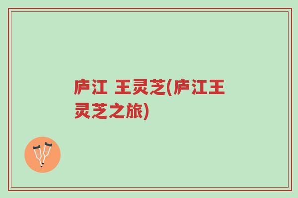 庐江 王灵芝(庐江王灵芝之旅)-第1张图片-超越 庐江 王灵芝(庐江王灵芝之旅)-第1张图片-超越