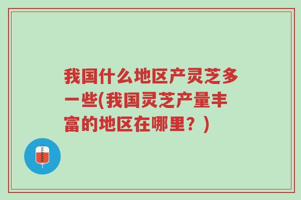 我国什么地区产灵芝多一些(我国灵芝产量丰富的地区在哪里?)-第1张图片-超越 我国什么地区产灵芝多一些(我国灵芝产量丰富的地区在哪里?)-第1张图片-超越