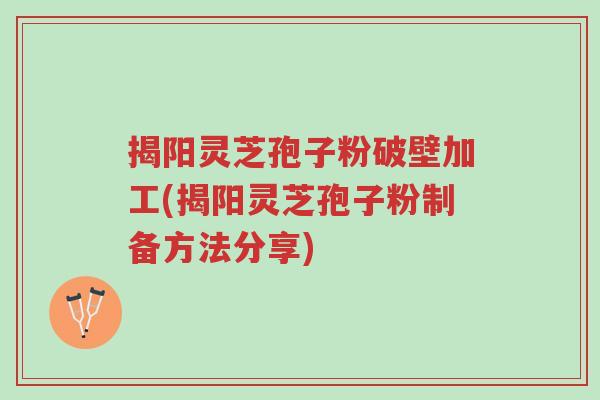 揭阳灵芝孢子粉破壁加工(揭阳灵芝孢子粉制备方法分享)-第1张图片-超越