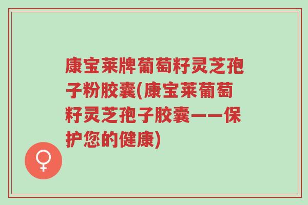 康宝莱牌葡萄籽灵芝孢子粉胶囊(康宝莱葡萄籽灵芝孢子胶囊——保护您的健康)-第1张图片-超越 康宝莱牌葡萄籽灵芝孢子粉胶囊(康宝莱葡萄籽灵芝孢子胶囊——保护您的健康)-第1张图片-超越