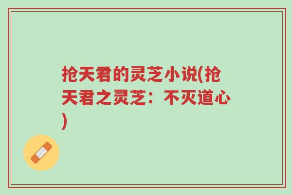 抢天君的灵芝小说(抢天君之灵芝：不灭道心)-第1张图片-超越