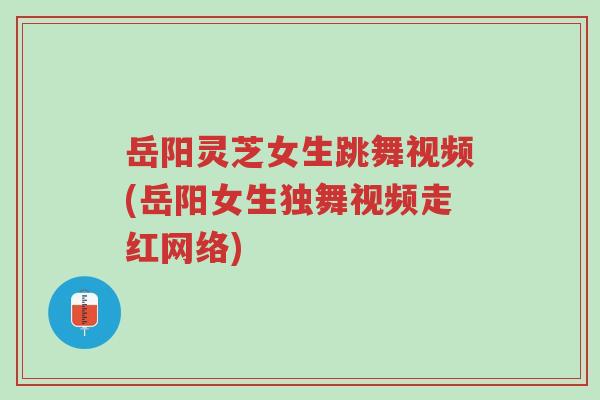 岳阳灵芝女生跳舞视频(岳阳女生独舞视频走红网络)-第1张图片-超越 岳阳灵芝女生跳舞视频(岳阳女生独舞视频走红网络)-第1张图片-超越