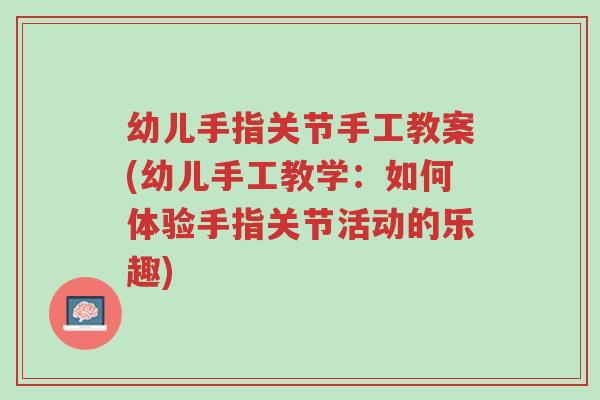 幼儿手指关节手工教案(幼儿手工教学:如何体验手指关节活动的乐趣)-第1张图片-超越 幼儿手指关节手工教案(幼儿手工教学:如何体验手指关节活动的乐趣)-第1张图片-超越