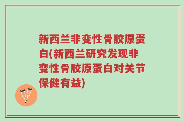 新西兰非变性骨胶原蛋白(新西兰研究发现非变性骨胶原蛋白对关节保健有益)-第1张图片-超越 新西兰非变性骨胶原蛋白(新西兰研究发现非变性骨胶原蛋白对关节保健有益)-第1张图片-超越