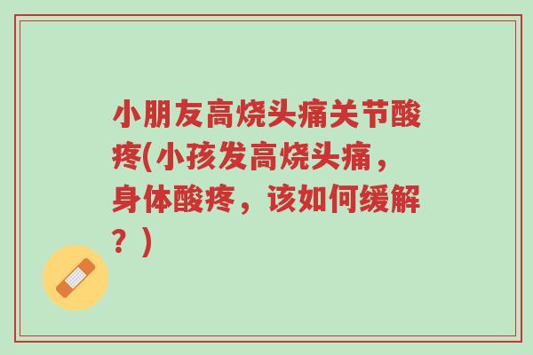 小朋友高烧头痛关节酸疼(小孩发高烧头痛,身体酸疼,该如何缓解?)-第1张图片-超越 小朋友高烧头痛关节酸疼(小孩发高烧头痛,身体酸疼,该如何缓解?)-第1张图片-超越