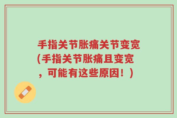 手指关节胀痛关节变宽(手指关节胀痛且变宽,可能有这些原因!)-第1张图片-超越 手指关节胀痛关节变宽(手指关节胀痛且变宽,可能有这些原因!)-第1张图片-超越