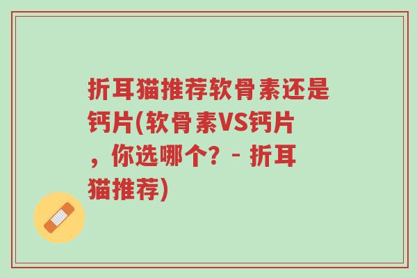 折耳猫推荐软骨素还是钙片(软骨素VS钙片,你选哪个?- 折耳猫推荐)-第1张图片-超越 折耳猫推荐软骨素还是钙片(软骨素VS钙片,你选哪个?- 折耳猫推荐)-第1张图片-超越