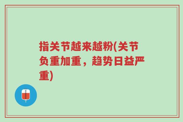 指关节越来越粉(关节负重加重，趋势日益严重)-第1张图片-超越
