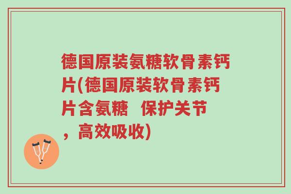 德国原装氨糖软骨素钙片(德国原装软骨素钙片含氨糖 保护关节,高效吸收)-第1张图片-超越 德国原装氨糖软骨素钙片(德国原装软骨素钙片含氨糖 保护关节,高效吸收)-第1张图片-超越