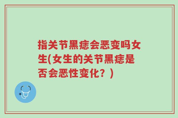 指关节黑痣会恶变吗女生(女生的关节黑痣是否会恶性变化?)-第1张图片-超越 指关节黑痣会恶变吗女生(女生的关节黑痣是否会恶性变化?)-第1张图片-超越