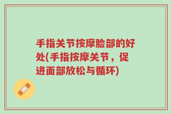 手指关节按摩脸部的好处(手指按摩关节,促进面部放松与循环)-第1张图片-超越 手指关节按摩脸部的好处(手指按摩关节,促进面部放松与循环)-第1张图片-超越