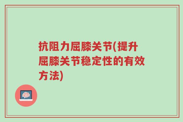 抗阻力屈膝关节(提升屈膝关节稳定性的有效方法)-第1张图片-超越 抗阻力屈膝关节(提升屈膝关节稳定性的有效方法)-第1张图片-超越