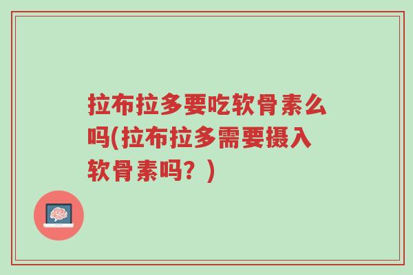 拉布拉多要吃软骨素么吗(拉布拉多需要摄入软骨素吗?)-第1张图片-超越 拉布拉多要吃软骨素么吗(拉布拉多需要摄入软骨素吗?)-第1张图片-超越