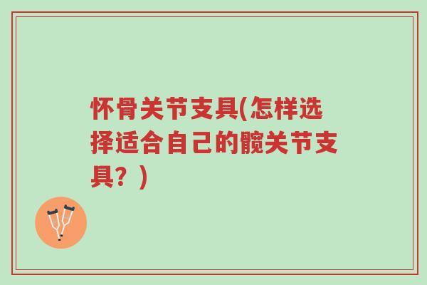 怀骨关节支具(怎样选择适合自己的髋关节支具?)-第1张图片-超越 怀骨关节支具(怎样选择适合自己的髋关节支具?)-第1张图片-超越