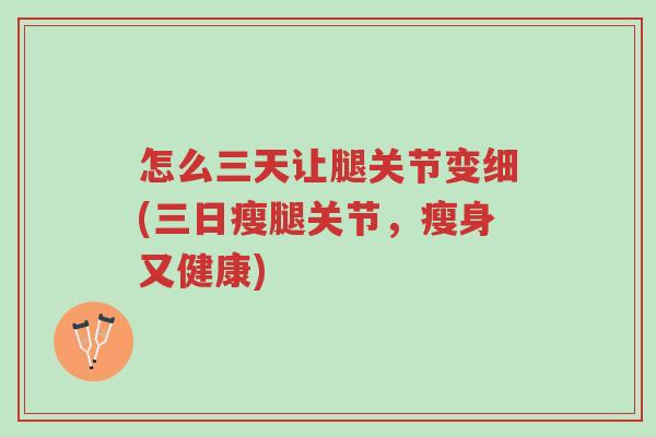 怎么三天让腿关节变细(三日瘦腿关节，瘦身又健康)-第1张图片-超越
