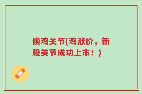 换鸡关节(鸡涨价,新股关节成功上市!)-第1张图片-超越 换鸡关节(鸡涨价,新股关节成功上市!)-第1张图片-超越