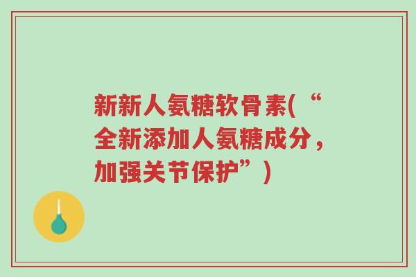 新新人氨糖软骨素(“全新添加人氨糖成分,加强关节保护”)-第1张图片-超越 新新人氨糖软骨素(“全新添加人氨糖成分,加强关节保护”)-第1张图片-超越