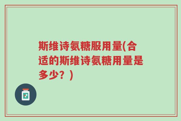 斯维诗氨糖服用量(合适的斯维诗氨糖用量是多少?)-第1张图片-超越 斯维诗氨糖服用量(合适的斯维诗氨糖用量是多少?)-第1张图片-超越