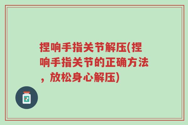 捏响手指关节解压(捏响手指关节的正确方法，放松身心解压)-第1张图片-超越
