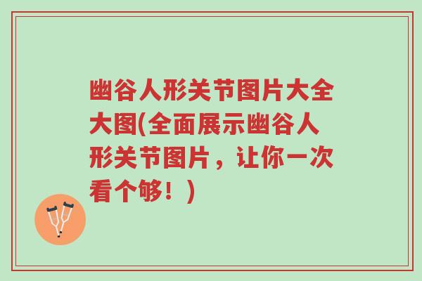 幽谷人形关节图片大全大图(全面展示幽谷人形关节图片,让你一次看个够!)-第1张图片-超越 幽谷人形关节图片大全大图(全面展示幽谷人形关节图片,让你一次看个够!)-第1张图片-超越