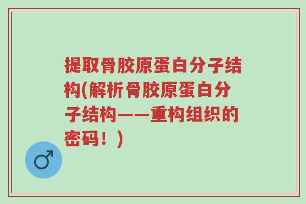 提取骨胶原蛋白分子结构(解析骨胶原蛋白分子结构——重构组织的密码!)-第1张图片-超越 提取骨胶原蛋白分子结构(解析骨胶原蛋白分子结构——重构组织的密码!)-第1张图片-超越