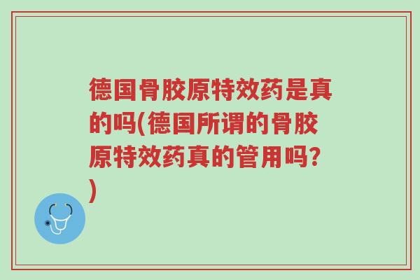 德国骨胶原特效药是真的吗(德国所谓的骨胶原特效药真的管用吗?)-第1张图片-超越 德国骨胶原特效药是真的吗(德国所谓的骨胶原特效药真的管用吗?)-第1张图片-超越