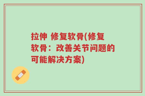 拉伸 修复软骨(修复软骨:改善关节问题的可能解决方案)-第1张图片-超越 拉伸 修复软骨(修复软骨:改善关节问题的可能解决方案)-第1张图片-超越