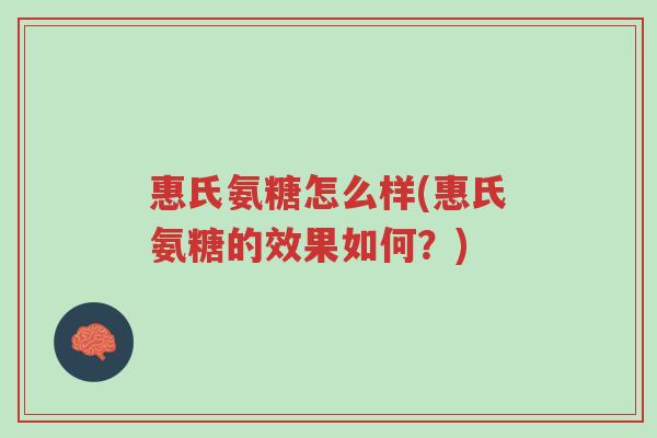 惠氏氨糖怎么样(惠氏氨糖的效果如何?)-第1张图片-超越 惠氏氨糖怎么样(惠氏氨糖的效果如何?)-第1张图片-超越