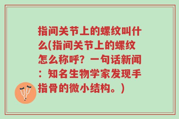 指间关节上的螺纹叫什么(指间关节上的螺纹怎么称呼?一句话新闻:知名生物学家发现手指骨的微小结构。)-第1张图片-超越 指间关节上的螺纹叫什么(指间关节上的螺纹怎么称呼?一句话新闻:知名生物学家发现手指骨的微小结构。)-第1张图片-超越