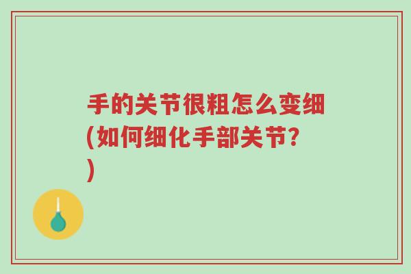 手的关节很粗怎么变细(如何细化手部关节?)-第1张图片-超越 手的关节很粗怎么变细(如何细化手部关节?)-第1张图片-超越