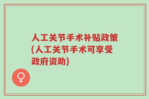 人工关节手术补贴政策(人工关节手术可享受政府资助)-第1张图片-超越 人工关节手术补贴政策(人工关节手术可享受政府资助)-第1张图片-超越