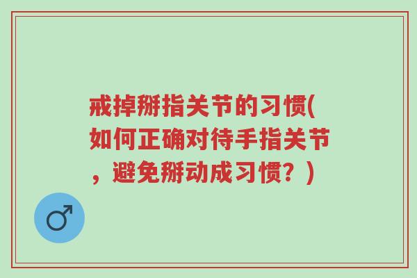 戒掉掰指关节的习惯(如何正确对待手指关节,避免掰动成习惯?)-第1张图片-超越 戒掉掰指关节的习惯(如何正确对待手指关节,避免掰动成习惯?)-第1张图片-超越