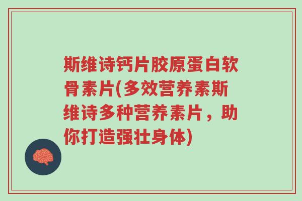 斯维诗钙片胶原蛋白软骨素片(多效营养素斯维诗多种营养素片,助你打造强壮身体)-第1张图片-超越 斯维诗钙片胶原蛋白软骨素片(多效营养素斯维诗多种营养素片,助你打造强壮身体)-第1张图片-超越
