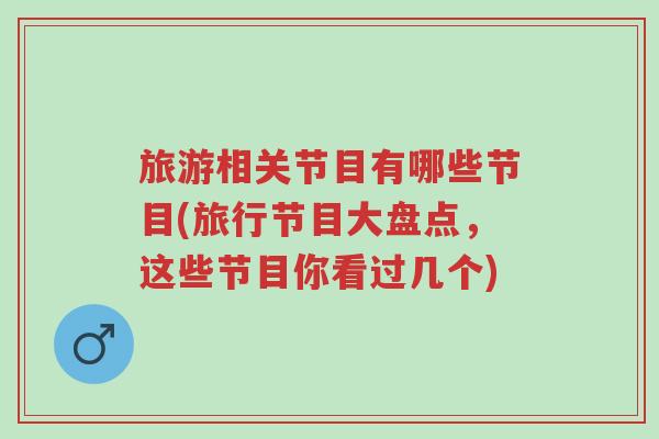 旅游相关节目有哪些节目(旅行节目大盘点,这些节目你看过几个)-第1张图片-超越 旅游相关节目有哪些节目(旅行节目大盘点,这些节目你看过几个)-第1张图片-超越