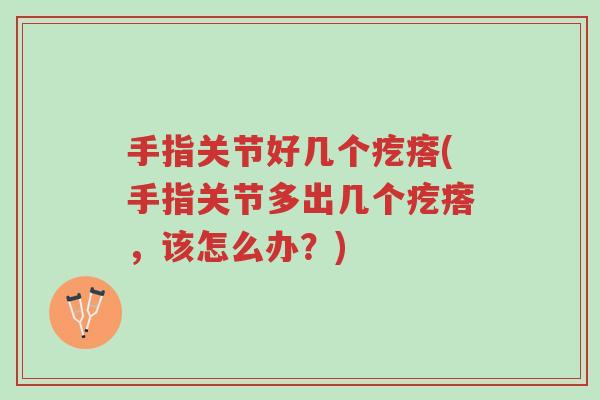 手指关节好几个疙瘩(手指关节多出几个疙瘩,该怎么办?)-第1张图片-超越 手指关节好几个疙瘩(手指关节多出几个疙瘩,该怎么办?)-第1张图片-超越