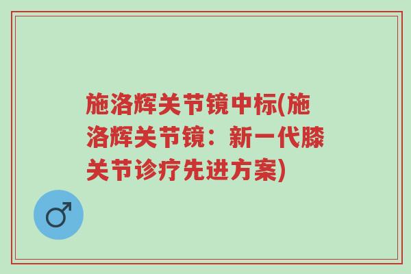 施洛辉关节镜中标(施洛辉关节镜:新一代膝关节诊疗先进方案)-第1张图片-超越 施洛辉关节镜中标(施洛辉关节镜:新一代膝关节诊疗先进方案)-第1张图片-超越