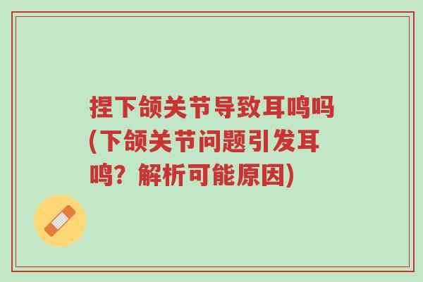 捏下颌关节导致耳鸣吗(下颌关节问题引发耳鸣?解析可能原因)-第1张图片-超越 捏下颌关节导致耳鸣吗(下颌关节问题引发耳鸣?解析可能原因)-第1张图片-超越