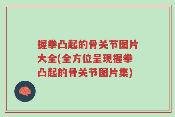 握拳凸起的骨关节图片大全(全方位呈现握拳凸起的骨关节图片集)-第1张图片-超越 握拳凸起的骨关节图片大全(全方位呈现握拳凸起的骨关节图片集)-第1张图片-超越