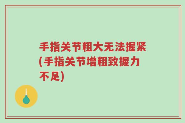 手指关节粗大无法握紧(手指关节增粗致握力不足)-第1张图片-超越 手指关节粗大无法握紧(手指关节增粗致握力不足)-第1张图片-超越