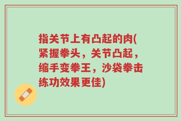 指关节上有凸起的肉(紧握拳头，关节凸起，缩手变拳王，沙袋拳击练功效果更佳)-第1张图片-超越