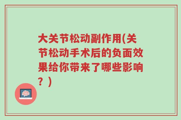 大关节松动副作用(关节松动手术后的负面效果给你带来了哪些影响？)-第1张图片-超越